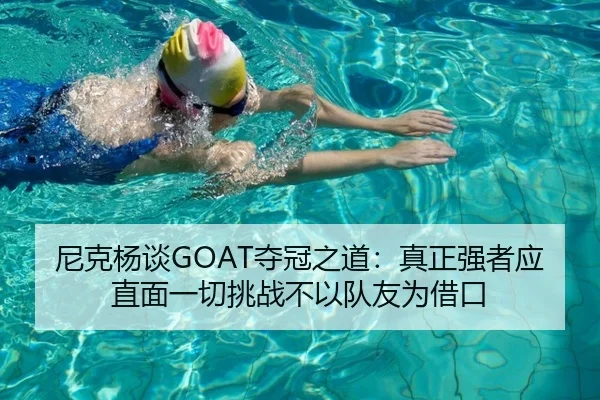 尼克杨谈GOAT夺冠之道：真正强者应直面一切挑战不以队友为借口